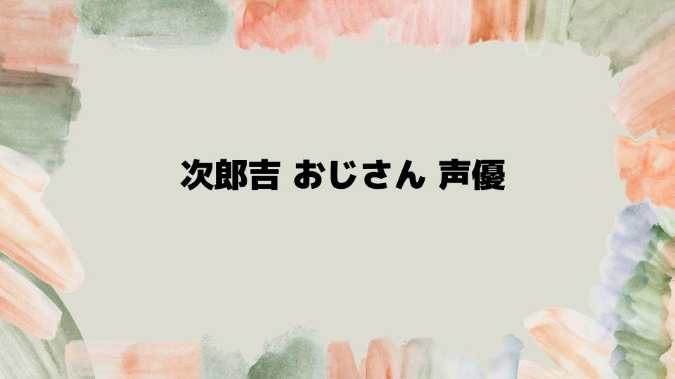 次郎吉おじさん声優の魅力と役柄